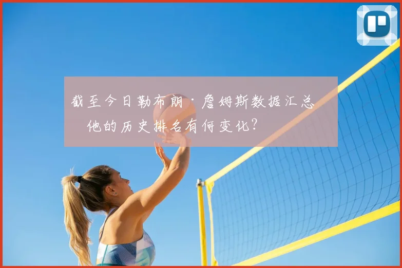 截至今日勒布朗·詹姆斯数据汇总：他的历史排名有何变化？