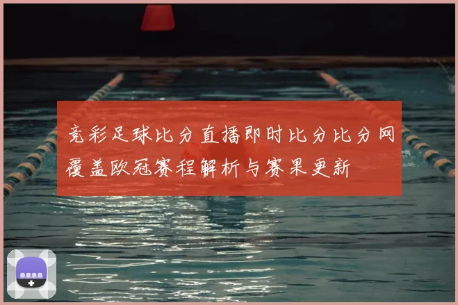竞彩足球比分直播即时比分比分网覆盖欧冠赛程解析与赛果更新