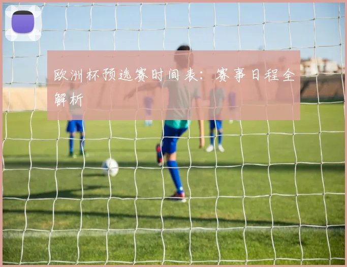 欧洲杯预选赛时间表：赛事日程全解析