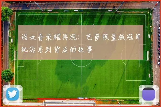 诺坎普荣耀再现：巴萨限量版冠军纪念系列背后的故事