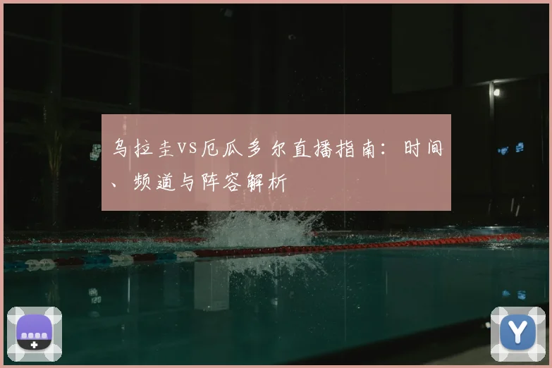 乌拉圭vs厄瓜多尔直播指南：时间、频道与阵容解析