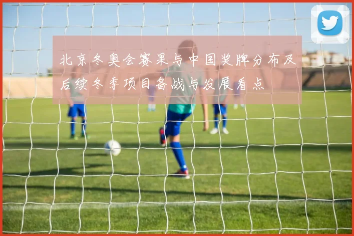 北京冬奥会赛果与中国奖牌分布及后续冬季项目备战与发展看点