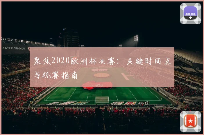 聚焦2020欧洲杯决赛：关键时间点与观赛指南