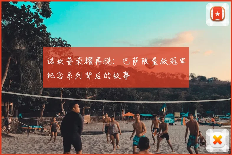 诺坎普荣耀再现：巴萨限量版冠军纪念系列背后的故事